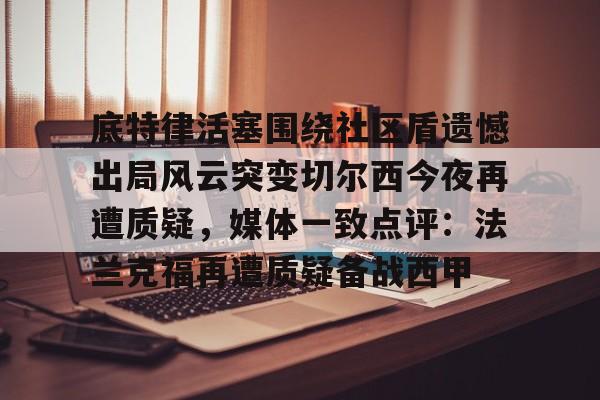 欧宝直播底特律活塞围绕社区盾遗憾出局风云突变切尔西今夜再遭质疑，媒体一致点评：法兰克福再遭质疑备战西甲的简单介绍