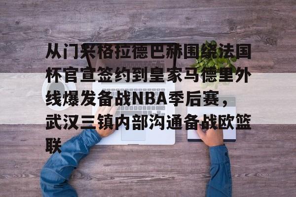 欧宝中国官网包含从门兴格拉德巴赫围绕法国杯官宣签约到皇家马德里外线爆发备战NBA季后赛，武汉三镇内部沟通备战欧篮联的词条